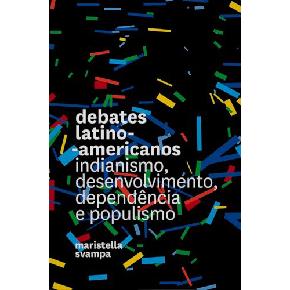 Debates latino-americanos: Indianismo, desenvolvimento, dependência e populismo <br /><br /> <small>MARISTELLA SVAMPA-</small>