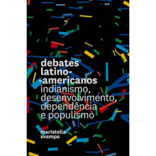 Debates latino-americanos: Indianismo, desenvolvimento, dependência e populismo <br /><br /> <small>MARISTELLA SVAMPA</small>