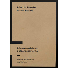 Pós-extrativismo e decrescimento: Saídas do labirinto capitalista <br /><br /> <small>ALBERTO ACOSTA</small>