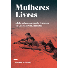 Mulheres Livres: A luta pela emancipação feminina e a Guerra Civil Espanhola <br /><br /> <small>MARTHA A ACKELSBERG</small>