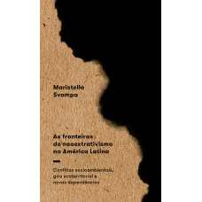 Fronteiras do neoextrativismo na América Latina, As: Conflitos socioambientais, giro ecoterritorial e novas dependências <br /><br /> <small>MARISTELLA SVAMPA</small>