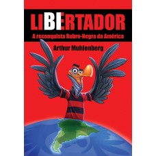 Libertador: a reconquista Rubro-Negra da América  <br /><br /> <small>ARTHUR MUHLENBERG</small>