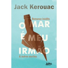 Mar é meu irmão & outros escritos, O <br /><br /> <small>JACK KEROUAC</small>