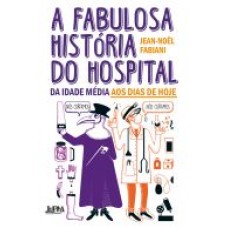 A fabulosa história do hospital: da Idade Média aos dias de hoje <br /><br /> <small>JEAN-NOEL FABIANI; LAVINIA FAVER; DANIEL CASANAVE</small>