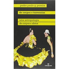 De corpos e travessias: Uma antropologia de corpos e afetos <br /><br /> <small>PEDRO PAULO GOMES PEREIRA</small>