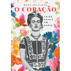 Coração, O - Frida Kahlo em Paris <br /><br /> <small>MARCO MARC PETITJEAN</small>