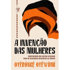 A invenção das mulheres  -  Construindo um sentido africano para os discursos ocidentais de gênero <br /><br /> <small>OYÈRÓNK?´ OYEWÙMÍ</small>