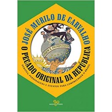 Pecado original da república, O: Debates, personagens e eventos para compreender o Brasil <br /><br /> <small>JOSÉ MURILO DE  CARVALHO</small>