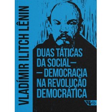 Duas Táticas da Social-Democracia na Revolução Democrática <br /><br /> <small>VLADÍMIR LÊNIN</small>
