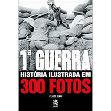 Primeira Guerra: História ilustrada em 300 Fotos <br /><br /> <small>BLANC, CLAÚDIO</small>