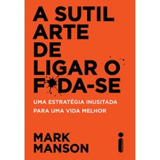 Sutil Arte de Ligar o F*da-Se, A: Uma estratégia inusitada para uma vida melhor <br /><br /> <small>MARK MANSON</small>