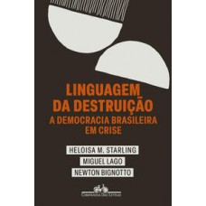 Linguagem da destruição: A democracia brasileira em crise <br /><br /> <small>HELOISA MURGEL STARLING; MIGUEL LAGO E NEWTON BIGNOTTO</small>
