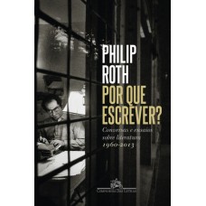 Por que escrever: Conversas e ensaios sobre literatura 1960-2013 <br /><br /> <small>PHILIP ROTH</small>