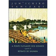 Ponte Flutuante dos Sonhos seguido de Retrato de Shunkin, A <br /><br /> <small>JUN' ICHIRO TANIZAKI</small>