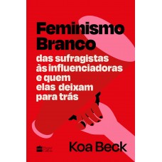 Feminismo Branco  -  Das sufragistas às influenciadoras e quem elas deixam para trás