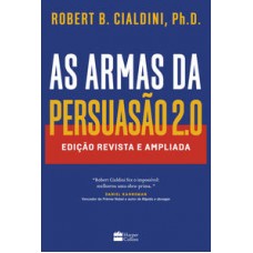 As armas da persuasão 2.0 – A nova edição do clássico de Robert B. Cialdini sobre a arte de influenciar pessoas  