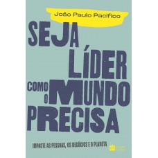 Seja líder como o mundo precisa  -  Impacte as pessoas, os negócios e o planeta