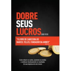 Dobre seus lucros  -  O livro de cabeceira de Marcel Telles, fundador da Ambev