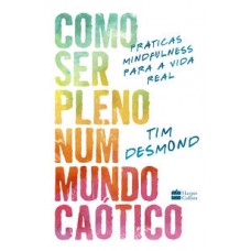 Como ser pleno num mundo caótico  -  práticas mindfulness para a vida real