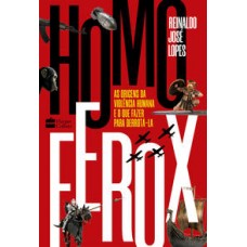 Homo Ferox  -  As origens da violência humana e o que fazer para derrotá-la