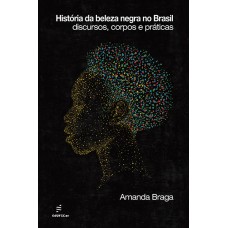 História da beleza negra no Brasil: discursos, corpos e práticas <br /><br /> <small>AMANDA BRAGA</small>