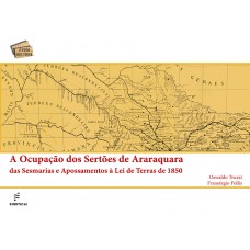 Ocupação dos sertões de Araraquara: das Sesmarias e Apossamentos à Lei de terras de 1850, A <br /><br /> <small>OSWALDO TRUZZI; FRANSÉRGIO FOLLIS</small>