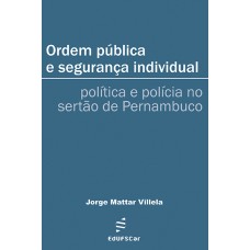 Ordem pública e segurança individual: política e polícia no sertão de Pernambuco <br /><br /> <small>JORGE MATTAR VILLELA</small>