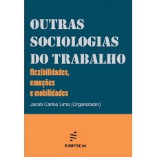 Outras sociologias do trabalho: flexibilidades, emoções e mobilidades <br /><br /> <small>JACOB CARLOS LIMA</small>