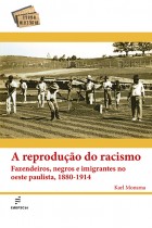 Reprodução do racismo: fazendeiros, negros e imigrantes no oeste paulista, 1880-1914, A <br /><br /> <small>KARL MONSMA</small>