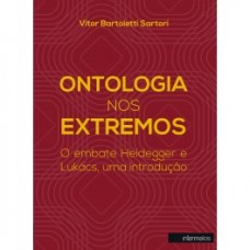 Ontologia nos extremos: o embate Heidegger e Lukács, uma introdução <br /><br /> <small>VITOR BARTOLETTI SARTORI</small>