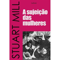 Sujeição das mulheres, A <br /><br /> <small>STUART MILL</small>