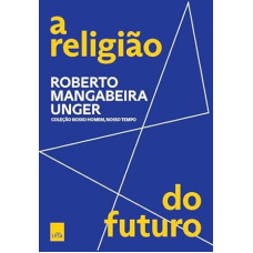 A religião do futuro <br /><br /> <small>ROBERTO MANGABEIRA UNGER</small>
