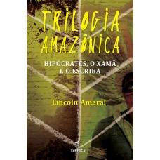 Trilogia amazônica: Hipócrates, o xamã e o escriba <br /><br /> <small>LINCOLN AMARAL</small>
