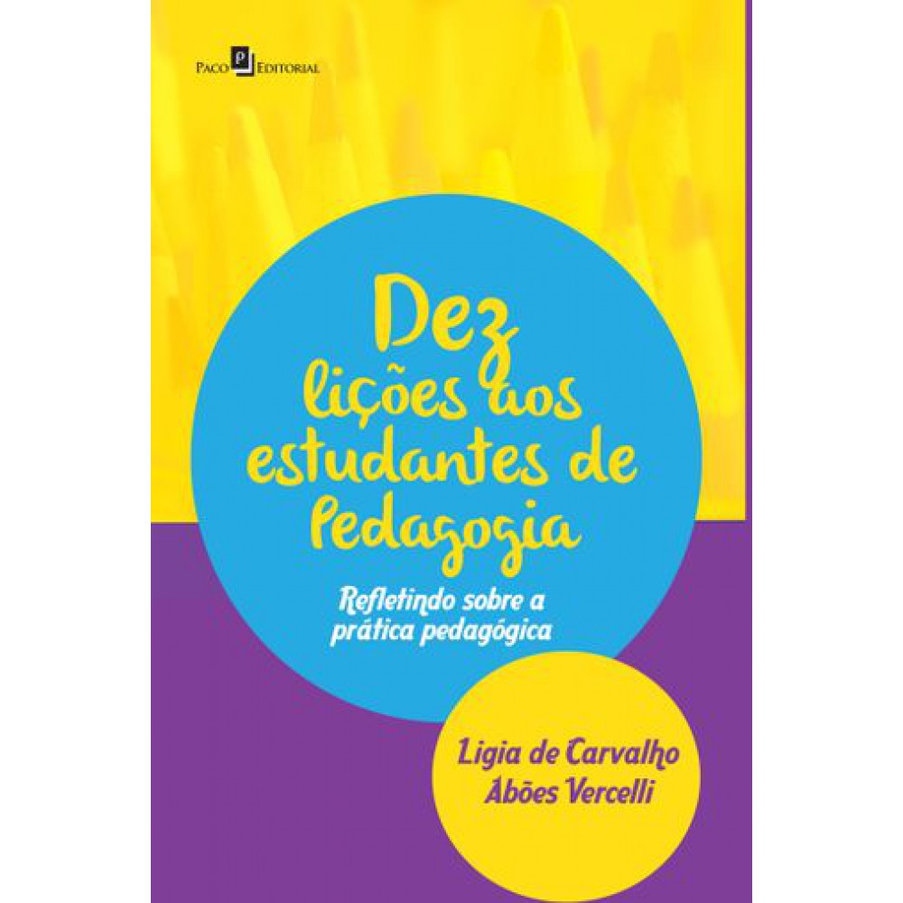 Dez Lições aos Estudantes de Pedagogia: Refletindo Sobre a Prática Pedagógica <br /><br /> <small>LIGIA DE CARVALHO ABOES VERCELLI-</small>