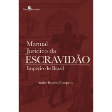 Manual Jurídico da Escravidão: Império do Brasil <br /><br /> <small>ANDRÉ EMMANUEL BATISTA BARRETO CAMPELLO</small>