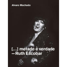 Metade é verdade: Ruth Escobar <br /><br /> <small>ALVARO MACHADO</small>