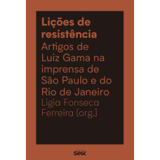 Lições de resistência: Artigos de Luiz Gama na imprensa de São Paulo e do Rio de Janeiro <br /><br /> <small>LIGIA FONSECA FERREIRA</small>