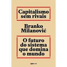 Capitalismo sem rivais: O futuro do sistema que domina o mundo <br /><br /> <small>BRANKO MILANOVIC´</small>
