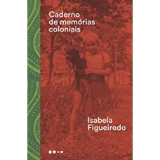 Caderno de memórias coloniais <br /><br /> <small>ISABELA FIGUEIREDO</small>