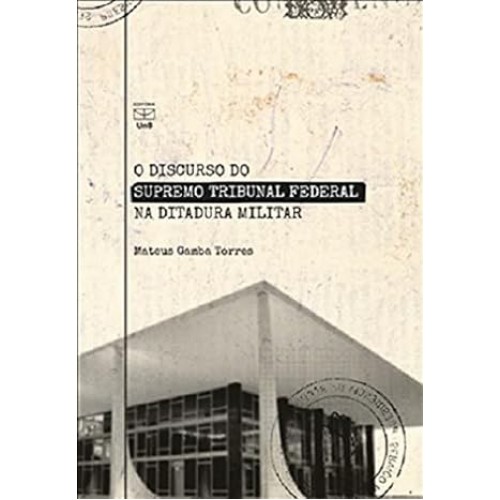 Discurso do supremo tribunal Federal na Ditadura Militar, O <br /><br /> <small>MATEUS GAMBA TORRES</small>