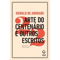 Arte do Centenário e outros escritos <br /><br /> <small>OSWALD DE ANDRADE</small>