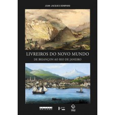 Livreiros do Novo Mundo: de Briançon ao Rio de Janeiro <br /><br /> <small>JEAN-JACQUES BOMPARD</small>