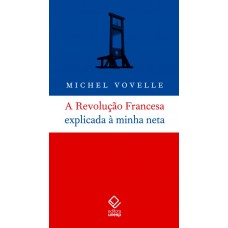 Revolução Francesa explicada à minha neta, A <br /><br /> <small>MICHEL VOVELLE</small>