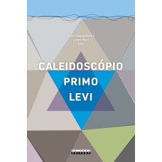 Caleidoscópio Primo Levi: Ensaios sobre um poliédrico quimiscritor