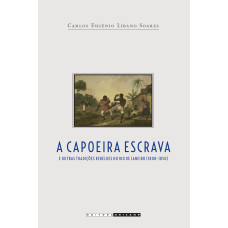 Capoeira escrava e outras tradições rebeldes no Rio de Janeiro (1808 - 1850) <br /><br /> <small>CARLOS EUGÊNIO LIBANO SOARES</small>