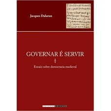 Governar é Servir: Ensaio Sobre Democracia Medieval <br /><br /> <small>JACQUES DALARUN</small>