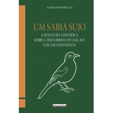 Um sabiá sujo: a aventura científica sobre a descoberta de uma ave e de um continente <br /><br /> <small>MARCOS RODRIGUES</small>