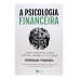 A psicologia financeira  -  lições atemporais sobre fortuna, ganância e felicidade