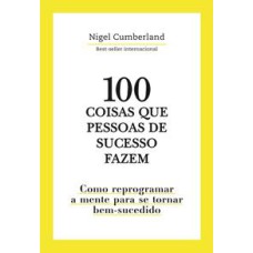 100 Coisas que pessoas de sucesso fazem  -  Como reprogramar a mente para se tornar bem-sucedido <br /><br /> <small>Nigel Cumberland; </small>