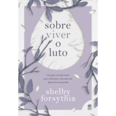 Sobre viver o luto  -  Um guia reconfortante para enfrentar o dia após dia depois de uma perda <br /><br /> <small>Shelby Forsythia; </small>